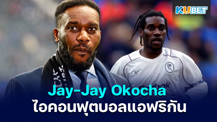 Jay-Jay Okocha ไอคอนฟุตบอลแอฟริกัน แรงบันดาลใจของนักเตะรุ่นใหม่ของไนจีเรีย – KUBET