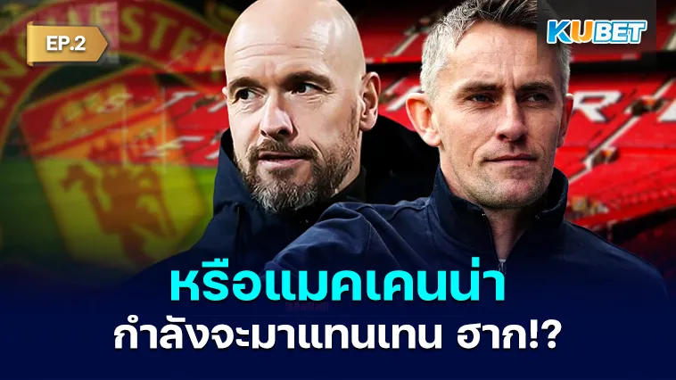 ข่าวลือ! หรือแมคเคนน่ากำลังจะมาแทนเทน ฮาก EP.2 – KUBET