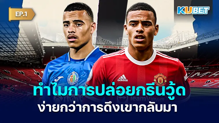 ทำไมการปล่อยกรีนวู้ด ง่ายกว่าการดึงเขากลับมา EP.1 – KUBET