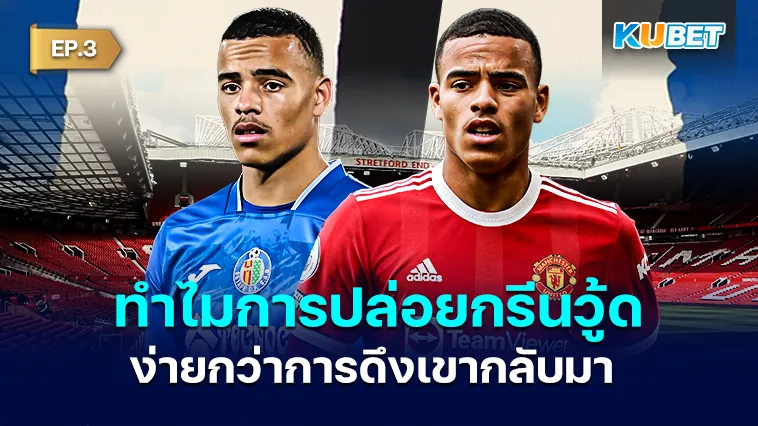 ทำไมการปล่อยกรีนวู้ด ง่ายกว่าการดึงเขากลับมา EP.3 – KUBET