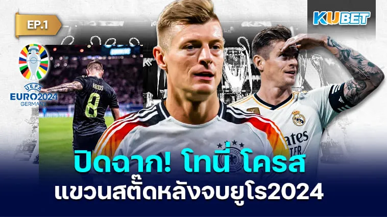 ปิดฉาก! โทนี่ โครส แขวนสตั๊ดหลังจบยูโร 2024 EP.1 – KUBET