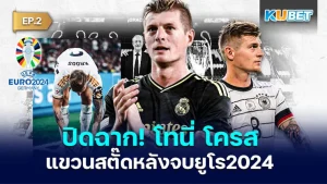 ปิดฉาก! โทนี่ โครส แขวนสตั๊ดหลังจบยูโร 2024 EP.2 - KUBET