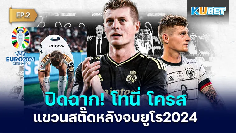ปิดฉาก! โทนี่ โครส แขวนสตั๊ดหลังจบยูโร 2024 EP.2 – KUBET