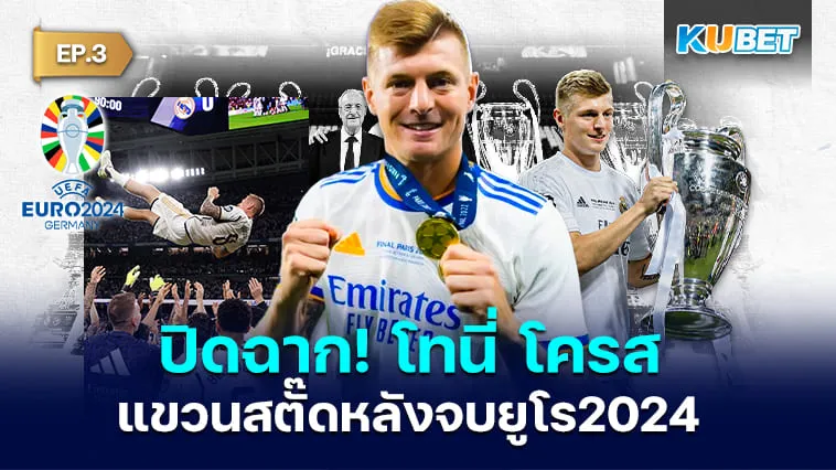 ปิดฉาก! โทนี่ โครส แขวนสตั๊ดหลังจบยูโร 2024 EP.3 – KUBET