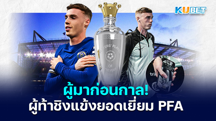 ผู้มาก่อนกาล! Cole Palmer ผู้ท้าชิงรางวัลผู้เล่นยอดเยี่ยมแห่งปีของ PFA 2023/24– KUBET