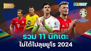 รวม 11 นักเตะไม่ได้ไปลุยยูโร 2024 EP.1 - KUBET