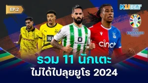 รวม 11 นักเตะไม่ได้ไปลุยยูโร 2024 EP.2 - KUBET