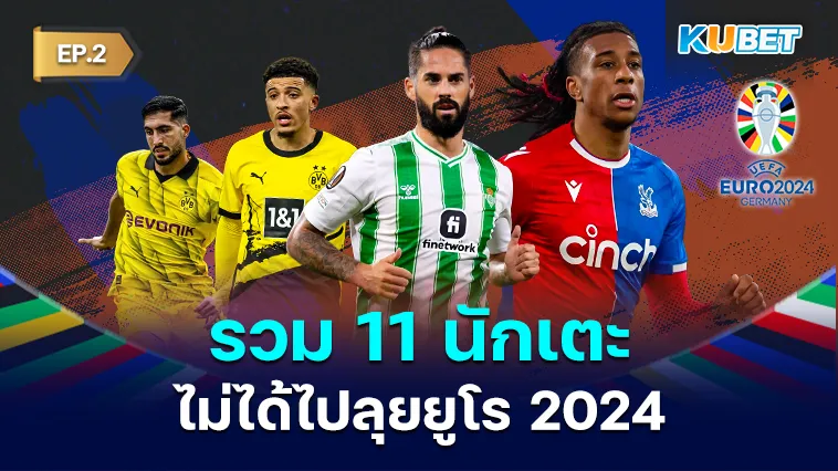 รวม 11 นักเตะไม่ได้ไปลุยยูโร 2024 EP.2 – KUBET