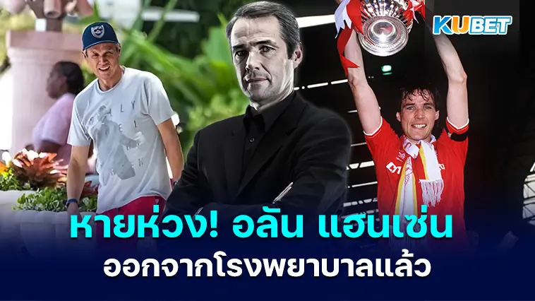 หายห่วง! อลัน แฮนเซ่น กองหลังระดับตำนานหงส์แดงออกจากโรงพยาบาลแล้ว – KUBET