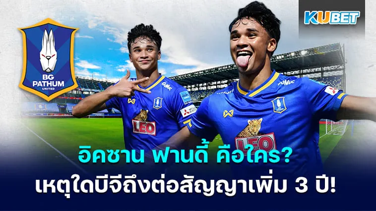 อิคซาน ฟานดี้ คือใคร? เหตุใดบีจีถึงต่อสัญญาเพิ่ม 3 ปี! – KUBET