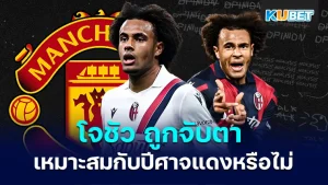 โจชัว เซิร์กเซ่ถูกจับตา เหมาะสมกับปีศาจแดงหรือไม่ - KUBET