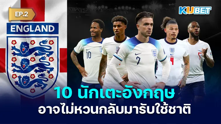 10 นักเตะอังกฤษที่อาจไม่หวนกลับมารับใช้ทีมชาติอีกแล้ว EP.2 – KUBET