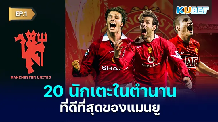 20 นักเตะในตำนานที่ดีที่สุดของแมนเชสเตอร์ ยูไนเต็ด EP.1 – KUBET 