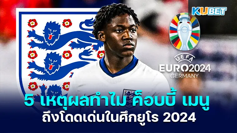 5 เหตุผล ทำไม ค็อบบี้ เมนู ถึงโดดเด่นในศึกยูโร2024 – KUBET