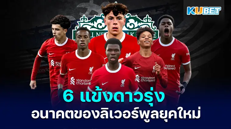 6 แข้งดาวรุ่ง อนาคตของลิเวอร์พูลยุคใหม่- KUBET