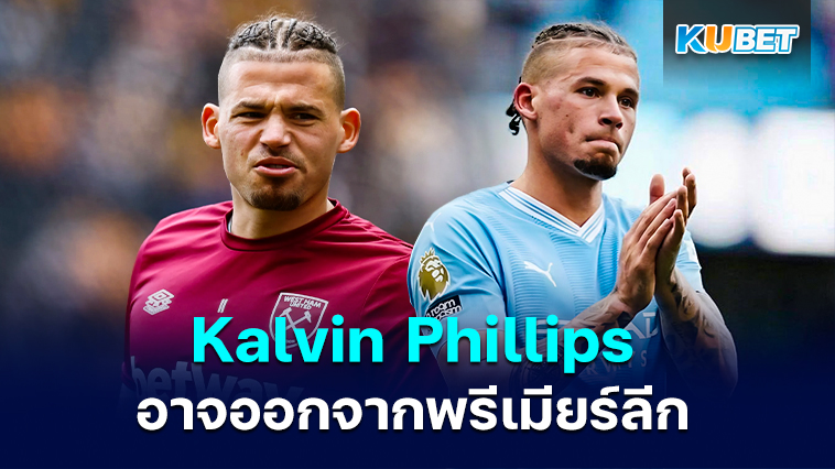 Kalvin Phillips กำลัง ‘พิจารณาออกจากพรีเมียร์ลีก’- KUBET