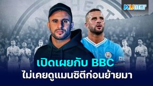 Kyle Walker เปิดเผยในพอดแคสต์ BBC ว่าเขาไม่เคยดูฟุตบอลเลยก่อนย้ายมาแมนซิตี – KUBET