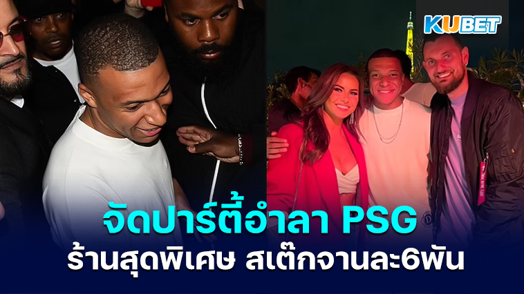 Kylian Mbappe จัดงานปาร์ตี้อำลา PSG สำหรับแขก 250 คนที่ร้านอาหารสุดพิเศษในปารีส – KUBET