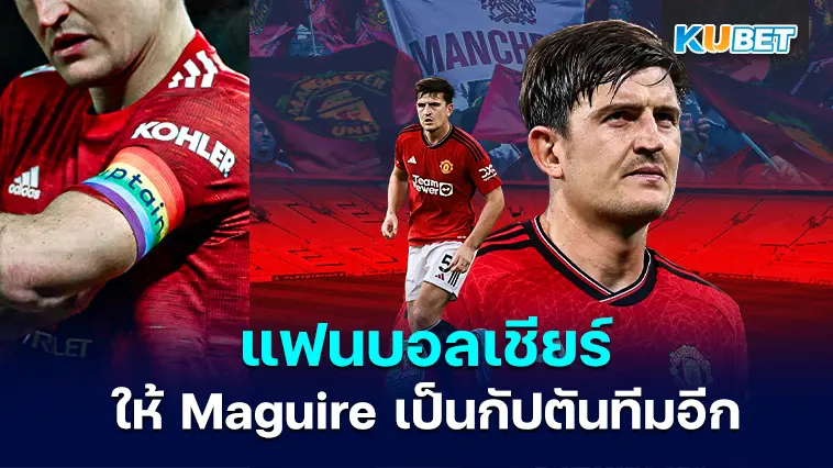 แฟนบอลแมนเชสเตอร์ ยูไนเต็ดอยากให้ “Harry Maguire” กลับมาเป็นกัปตันอีกครั้ง – KUBET