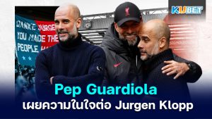 Pep Guardiola เผยความในใจต่อ Jurgen Klopp – KUBET