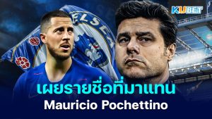 Eden Hazard เผยรายชื่อนักเตะที่ถูกเลือกมาแทนที่ Mauricio Pochettino – KUBET