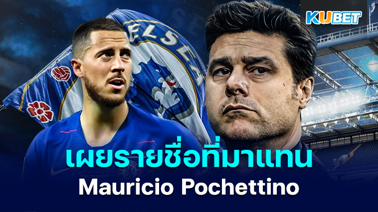 Eden Hazard เผยรายชื่อนักเตะที่ถูกเลือกมาแทนที่ Mauricio Pochettino – KUBET