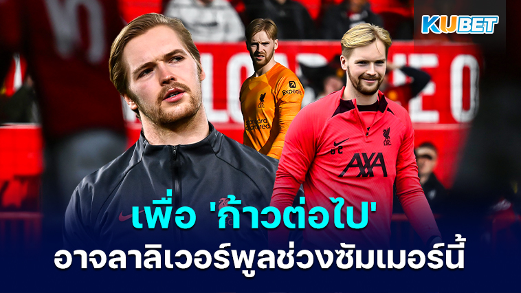 Caoimhin Kelleher สตาร์ลิเวอร์พูลยอมรับว่าเขาสามารถออกจากช่วงซัมเมอร์นี้เพื่อ ‘ก้าวต่อไป’ – KUBET