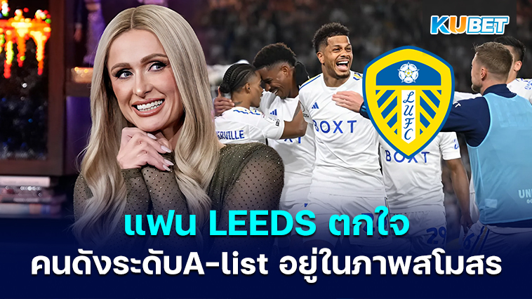 แฟน ๆ Leeds united แตกตื่นเมื่อ Paris Hilton เปิดเผยการสนับสนุนของเธอต่อสโมสร – KUBET