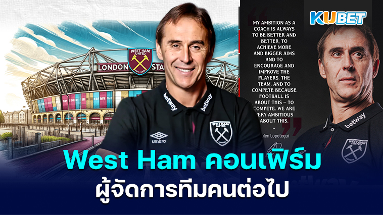 West Ham คอนเฟิร์ม Julen Lopetegui จะเป็นผู้จัดการทีมคนต่อไปหลังจากที่เขาปฏิเสธไบเอิร์นมิวนิก – KUBET