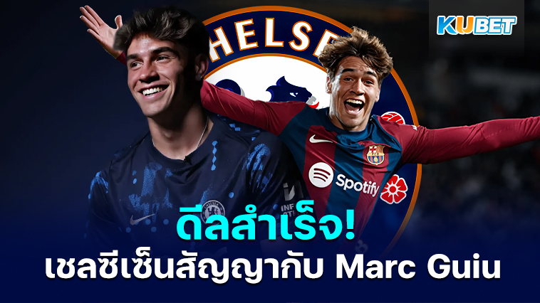 ดีลสำเร็จ! เชลซีเซ็นสัญญากับ Marc Guiu จากบาร์เซโลนาด้วยค่าตัวสูงปี๊ด – KUBET