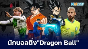 นักฟุตบอลที่เป็นติ่ง Dragon Ball มีใครบ้าง - KUBET