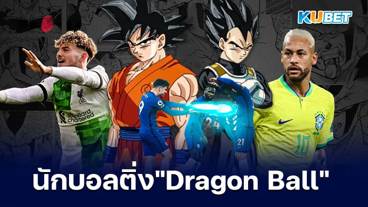 นักฟุตบอลที่เป็นติ่ง “Dragon Ball” มีใครบ้าง? – KUBET