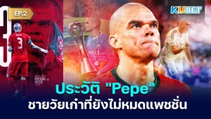 ประวัติ เปเป้ เซ็นเตอร์แบ็กวัยเก๋าที่มีแพชชั่นฟุตบอลขั้นสุด EP.2 - KUBET
