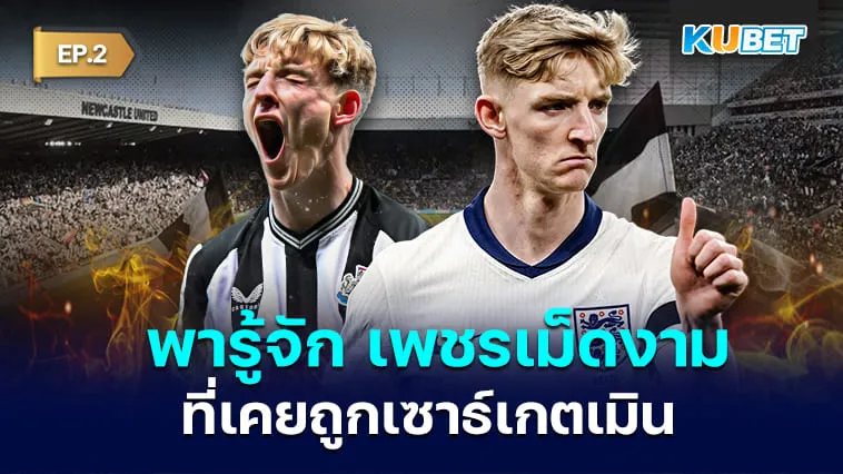 รู้จัก “แอนโทนี กอร์ดอน” เพชรเม็ดงามที่เคยถูกเซาธ์เกตเมิน EP.2 – KUBET