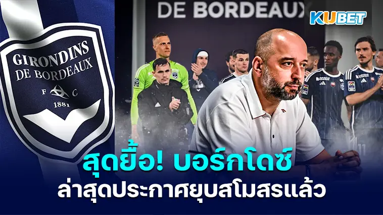 สุดยื้อ! บอร์กโดซ์ สโมสรชั้นนำฝรั่งเศสประกาศยุบสโมสรแล้ว- KUBET