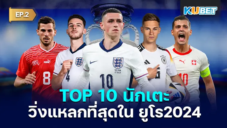 เปิด 10 แข้ง วิ่งแหลกระยะทางรวมมากที่สุดใน ยูโร 2024 EP.2 – KUBET