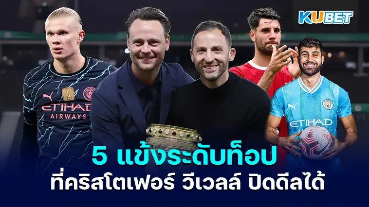 เปิด 5 แข้งระดับท็อป ที่คริสโตเฟอร์ วีเวลล์ ปิดดีลได้ – KUBET