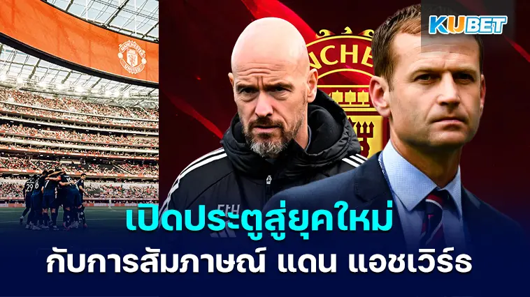 เปิดประตูสู่ยุคใหม่ของแมนยู หลังการให้สัมภาษณ์ครั้งแรกของแดน แอชเวิร์ธ  – KUBET