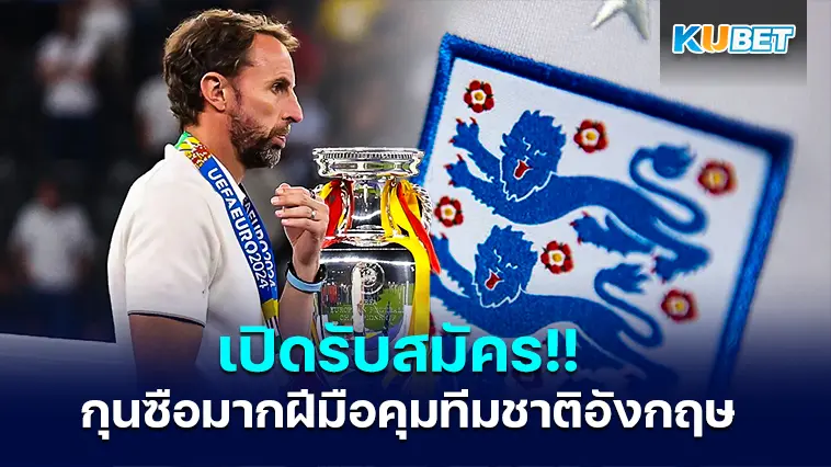 เปิดรับสมัคร!! กุนซือมากฝีมือจากทั่วโลก เข้ามาคุมทีมชาติอังกฤษ พร้อมระบุคุณสมบัติ – KUBET