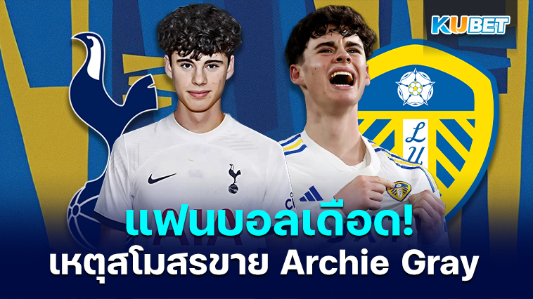 แฟนบอลลีดส์ยูไนเต็ดเดือดหลังสโมสรขาย Archie Gray ให้สเปอร์ส – KUBET