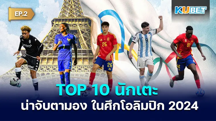 10 นักเตะน่าจับตามอง ในศึกโอลิมปิก ปารีส 2024 EP.2 – KUBET
