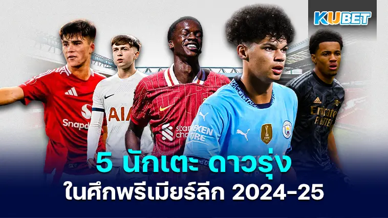 5 นักเตะ ดาวรุ่งพุ่งแรง ที่น่าจับตามองในพรีเมียร์ลีก 2024-25 – KUBET