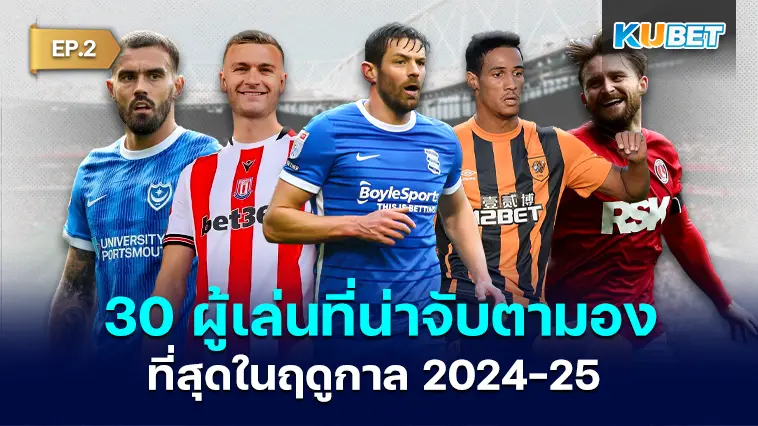 30 รายชื่อผู้เล่นที่น่าจับตามองที่สุดในฤดูกาล 2024-25 EP.2- KUBET