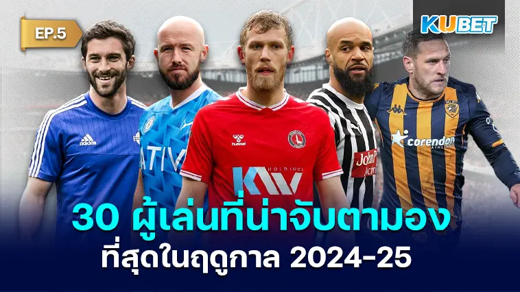 30 รายชื่อผู้เล่นที่น่าจับตามองที่สุดในฤดูกาล 2024-25 EP.5- KUBET