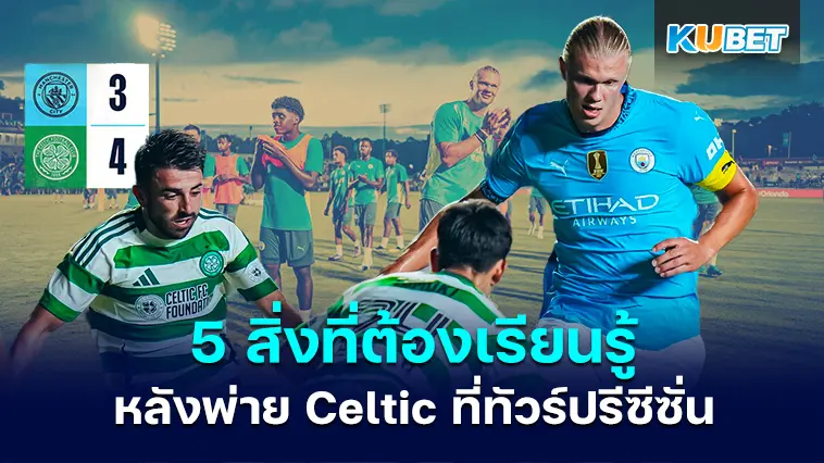5 สิ่งที่แมนซิตีเรียนรู้จากการแพ้ Celtic 4-3 ที่ทัวร์ปรีซีซั่น – KUBET