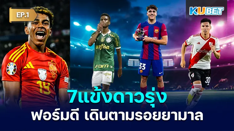 7แข้งดาวรุ่งฟอร์มดีตามรอยยามาล EP.1 – KUBET