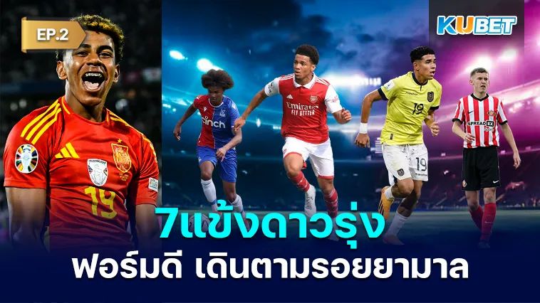 7แข้งดาวรุ่งฟอร์มดีตามรอยยามาล EP.2 – KUBET