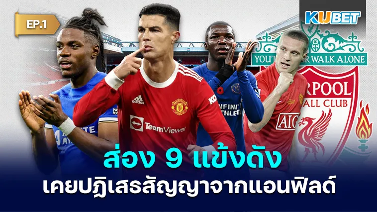 ส่อง 9 แข้งดังที่เคยปฏิเสธสัญญาจากแอนฟิลด์ EP.1 – KUBET