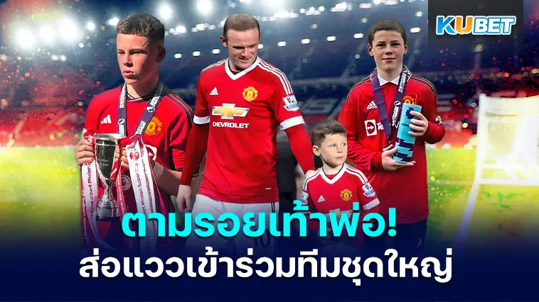 ตามรอยเท้าพ่อ! ลูกชาย Wayne Rooney ส่อแววเข้าร่วมทีมชุดใหญ่ของแมนยู – KUBET
