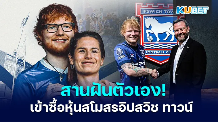 ศิลปินดัง “เอ็ด ชีแรน” เข้าซื้อหุ้นสโมสรอิปสวิช ทาวน์ สานฝันตัวเอง- KUBET